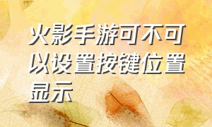 火影手游可不可以设置按键位置显示