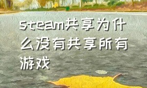 steam共享为什么没有共享所有游戏