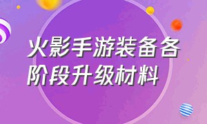 火影手游装备各阶段升级材料