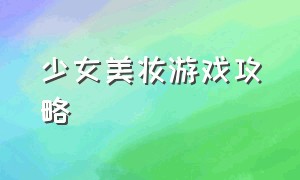 少女美妆游戏攻略（时尚美少女化妆游戏免费）