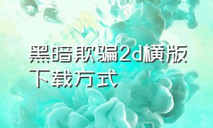 黑暗欺骗2d横版下载方式（2d版黑暗欺骗下载中文版）