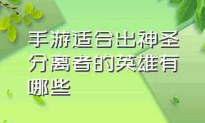 手游适合出神圣分离者的英雄有哪些