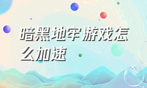 暗黑地牢游戏怎么加速（暗黑地牢2手机版下载）