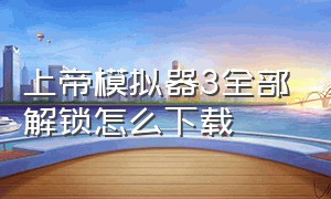 上帝模拟器3全部解锁怎么下载