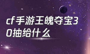 cf手游王魄夺宝30抽给什么