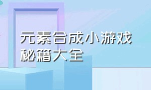 元素合成小游戏秘籍大全