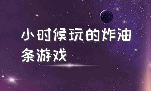 小时候玩的炸油条游戏