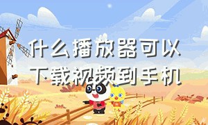 什么播放器可以下载视频到手机（播放软件的视频怎么下载到手机上）