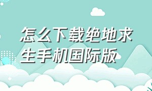 怎么下载绝地求生手机国际版