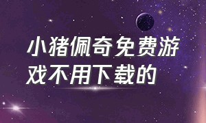 小猪佩奇免费游戏不用下载的（小猪佩奇的故事免费听）