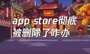 app store彻底被删除了咋办