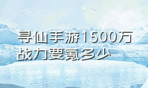 寻仙手游1500万战力要氪多少