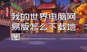 我的世界电脑网易版怎么下载地图