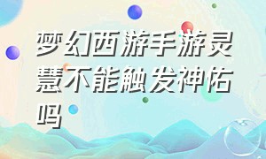 梦幻西游手游灵慧不能触发神佑吗（梦幻西游手游灵慧怎么样）