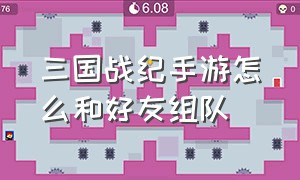 三国战纪手游怎么和好友组队