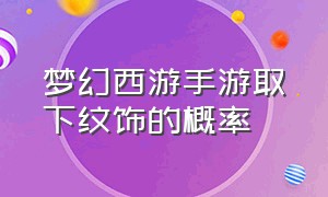 梦幻西游手游取下纹饰的概率