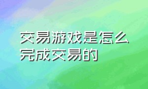 交易游戏是怎么完成交易的