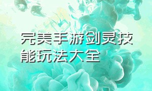 完美手游剑灵技能玩法大全（完美手游精灵技能互换是怎么回事）