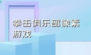 拳击俱乐部像素游戏（拳击俱乐部游戏原版怎么下载）