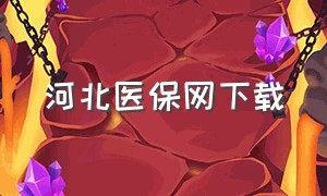 河北医保网下载（下载河北智慧医保）