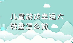 儿童游戏幸运大转盘怎么做