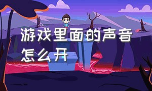 游戏里面的声音怎么开（游戏里面的声音怎么开关）