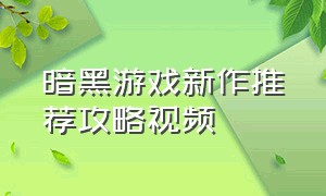 暗黑游戏新作推荐攻略视频