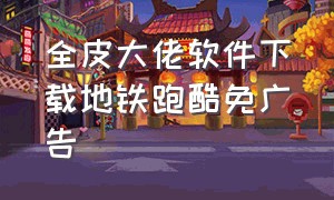 全皮大佬软件下载地铁跑酷免广告