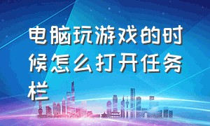 电脑玩游戏的时候怎么打开任务栏