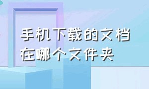 手机下载的文档在哪个文件夹