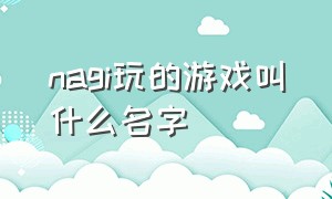 nagi玩的游戏叫什么名字