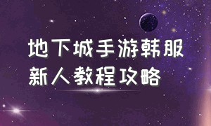 地下城手游韩服新人教程攻略（地下城手游韩服下载）