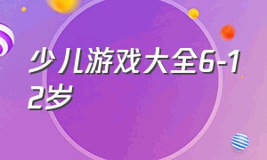 少儿游戏大全6-12岁（儿童游戏大全4-9岁免费）