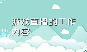 游戏直播的工作内容（游戏直播运营岗位的主要工作内容）