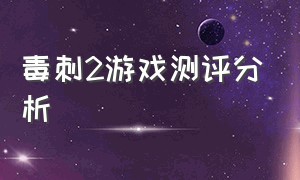 毒刺2游戏测评分析