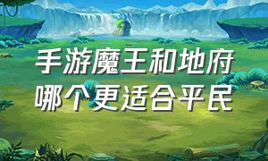 手游魔王和地府哪个更适合平民