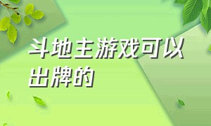 斗地主游戏可以出牌的（斗地主游戏怎么玩）