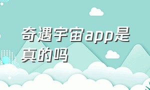 奇遇宇宙app是真的吗（奇遇宇宙app官方电话）