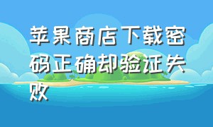 苹果商店下载密码正确却验证失败