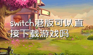 switch港版可以直接下载游戏吗