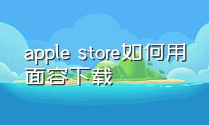 apple store如何用面容下载