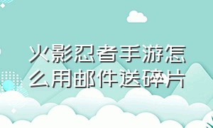 火影忍者手游怎么用邮件送碎片