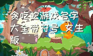 贪吃蛇游戏名字大全带符号 女生版