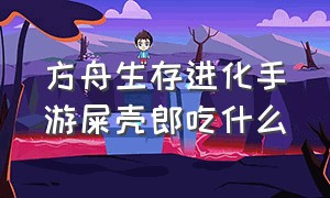 方舟生存进化手游屎壳郎吃什么（方舟生存进化手游下载）