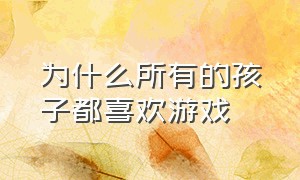 为什么所有的孩子都喜欢游戏