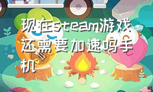 现在steam游戏还需要加速吗手机