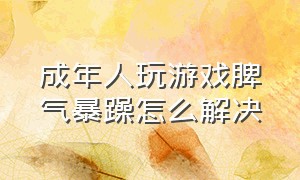 成年人玩游戏脾气暴躁怎么解决