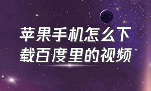 苹果手机怎么下载百度里的视频