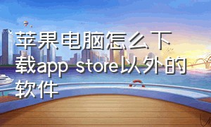 苹果电脑怎么下载app store以外的软件