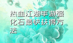 热血江湖手游强化石最快获得方法